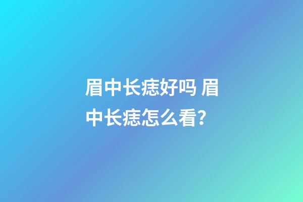 眉中长痣好吗 眉中长痣怎么看？